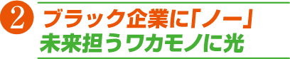 2 ブラック企業に「ノー」未来担う