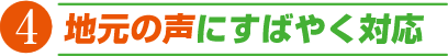 4 地元の声にすばやく対応